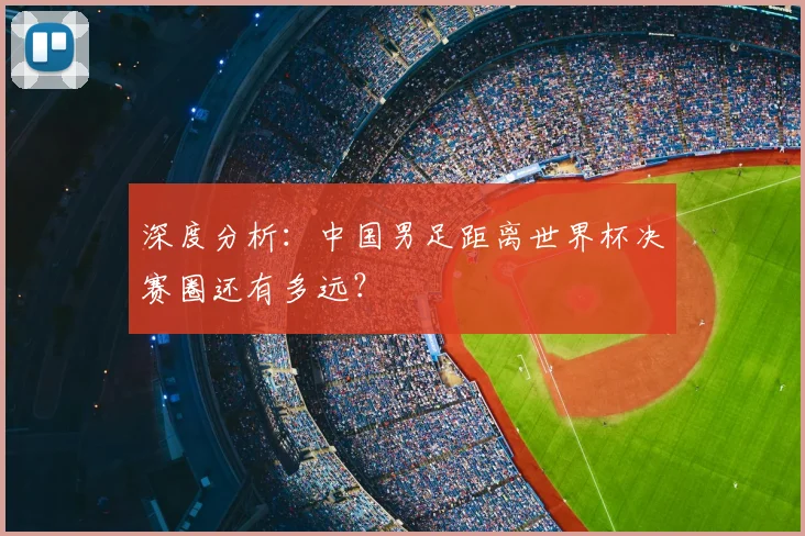 深度分析：中国男足距离世界杯决赛圈还有多远？