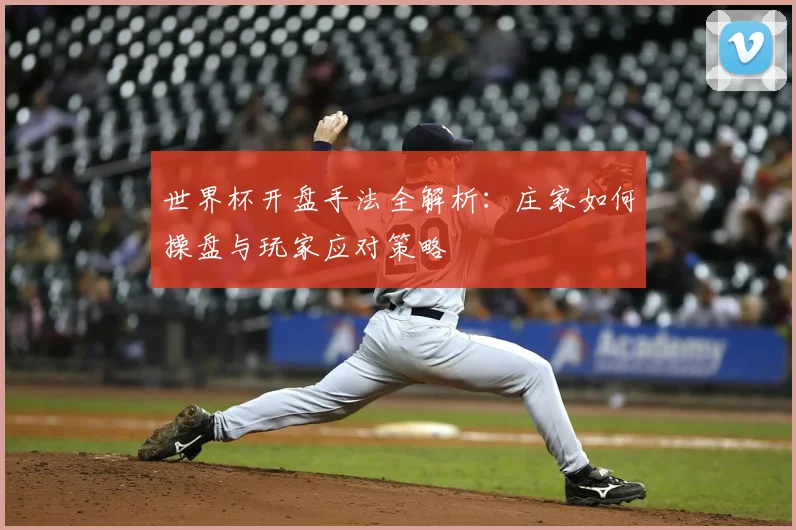 世界杯开盘手法全解析：庄家如何操盘与玩家应对策略