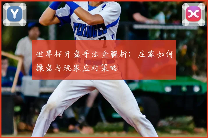 世界杯开盘手法全解析：庄家如何操盘与玩家应对策略