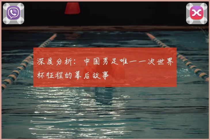 深度分析：中国男足唯一一次世界杯征程的幕后故事