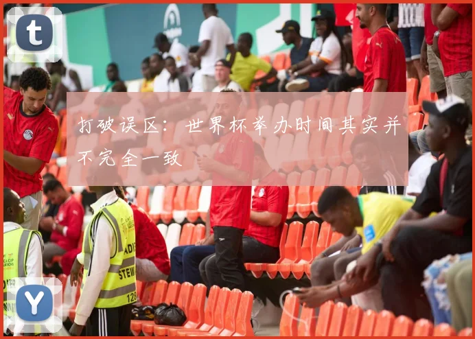 打破误区:世界杯举办时间其实并不完全一致