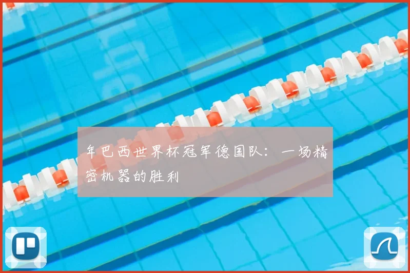年巴西世界杯冠军德国队：一场精密机器的胜利