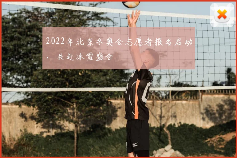 2022年北京冬奥会志愿者报名启动，共赴冰雪盛会