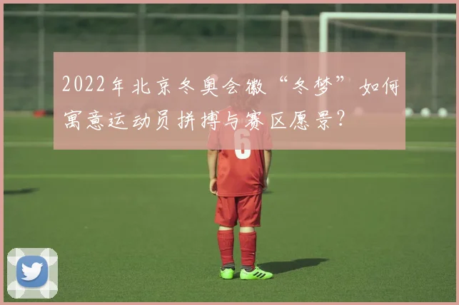 2022年北京冬奥会徽“冬梦”如何寓意运动员拼搏与赛区愿景？
